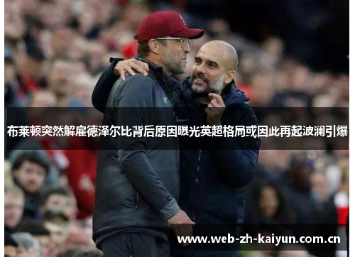 布莱顿突然解雇德泽尔比背后原因曝光英超格局或因此再起波澜引爆 布莱顿突然解雇德泽尔比背后原因曝光英超格局或因此再起波澜引爆